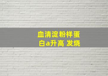 血清淀粉样蛋白a升高 发烧